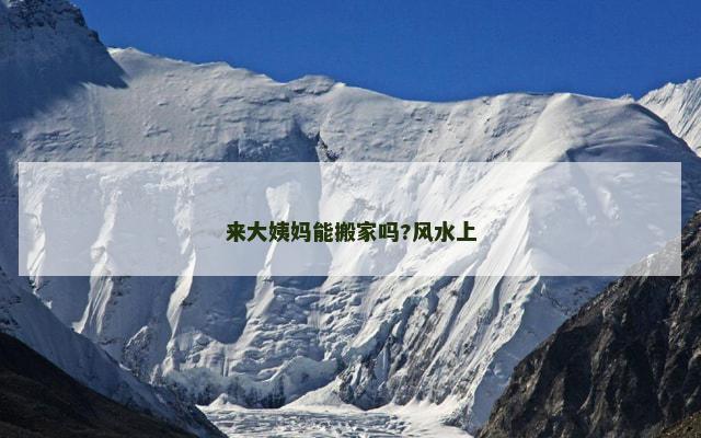来大姨妈能搬家吗?风水上