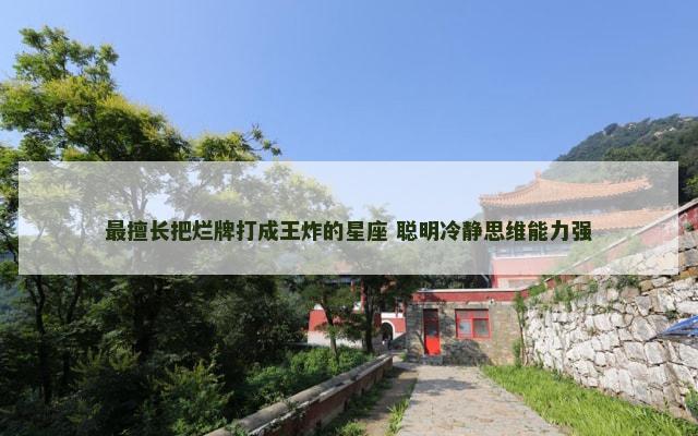 最擅长把烂牌打成王炸的星座 聪明冷静思维能力强