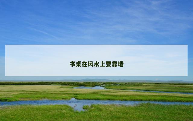 书桌在风水上要靠墙