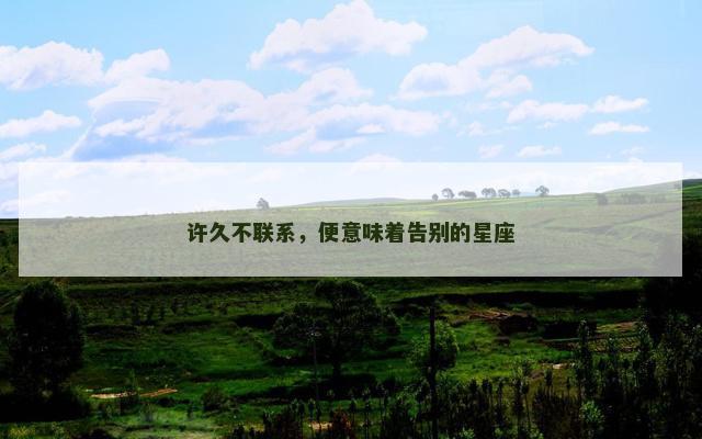 许久不联系，便意味着告别的星座