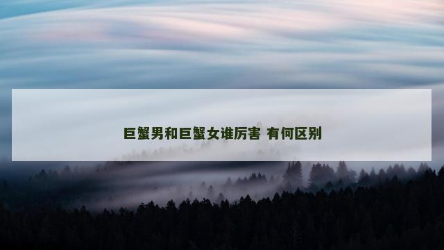 巨蟹男和巨蟹女谁厉害 有何区别