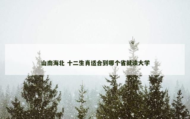 山南海北 十二生肖适合到哪个省就读大学