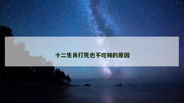 十二生肖打死也不吃辣的原因
