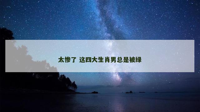 太惨了 这四大生肖男总是被绿
