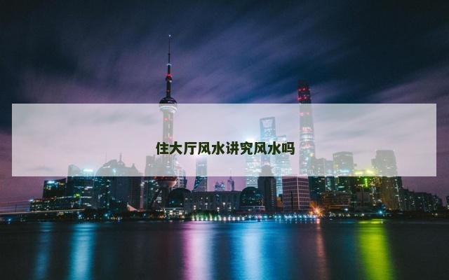 住大厅风水讲究风水吗
