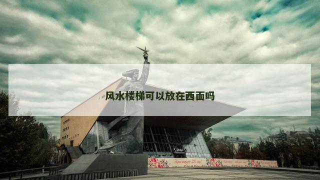 风水楼梯可以放在西面吗