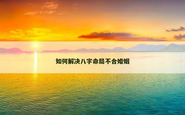 如何解决八字命局不合婚姻