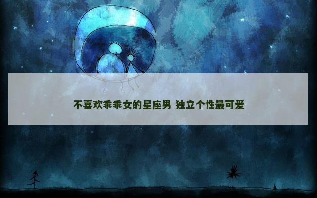 不喜欢乖乖女的星座男 独立个性最可爱