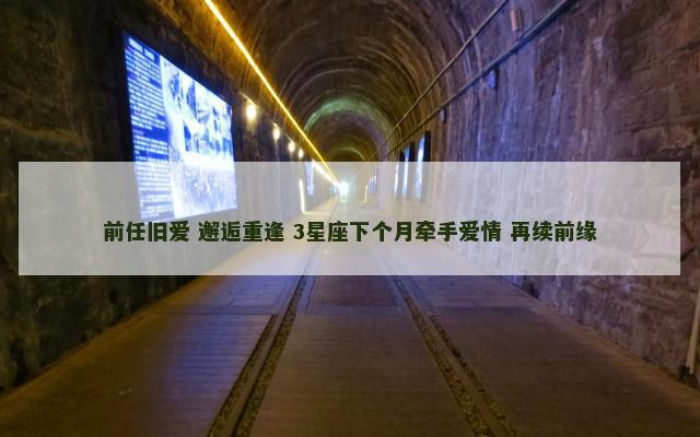 前任旧爱 邂逅重逢 3星座下个月牵手爱情 再续前缘
