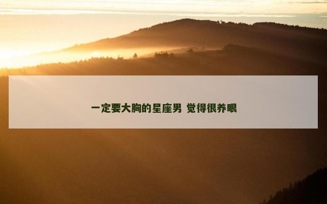 一定要大胸的星座男 觉得很养眼