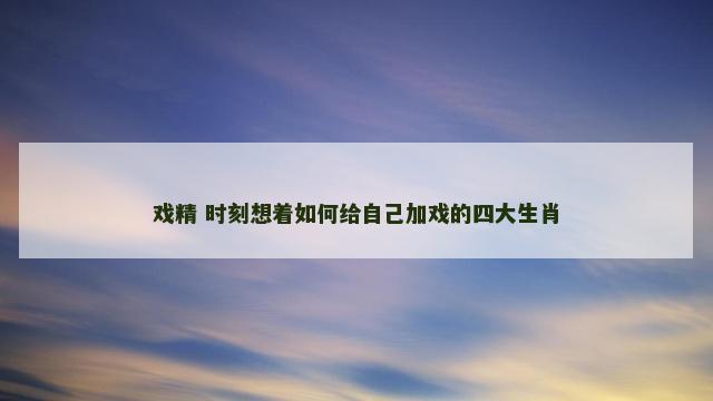 戏精 时刻想着如何给自己加戏的四大生肖