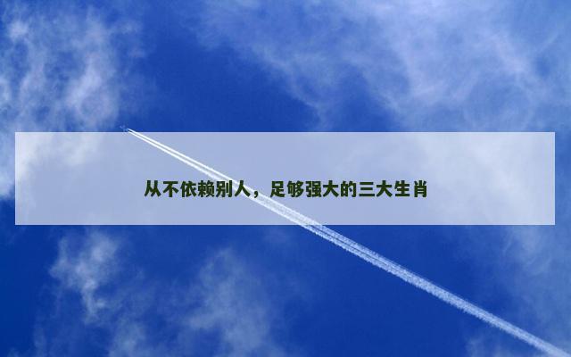 从不依赖别人，足够强大的三大生肖