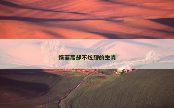 情商高却不炫耀的生肖