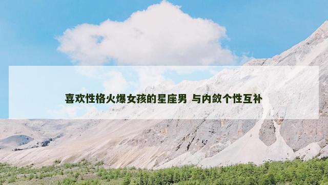 喜欢性格火爆女孩的星座男 与内敛个性互补