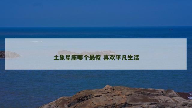 土象星座哪个最傻 喜欢平凡生活