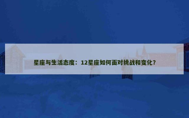 星座与生活态度：12星座如何面对挑战和变化？
