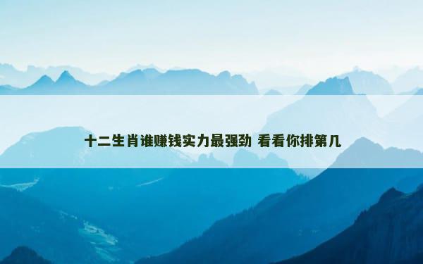 十二生肖谁赚钱实力最强劲 看看你排第几