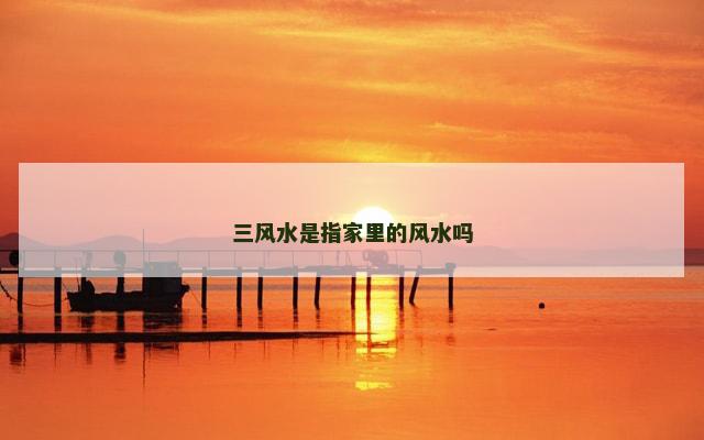 三风水是指家里的风水吗