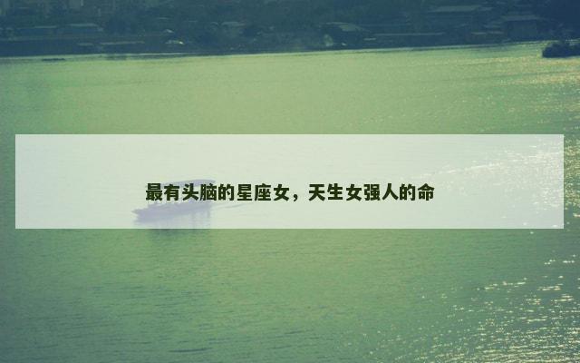 最有头脑的星座女，天生女强人的命
