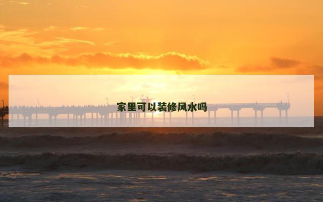 家里可以装修风水吗
