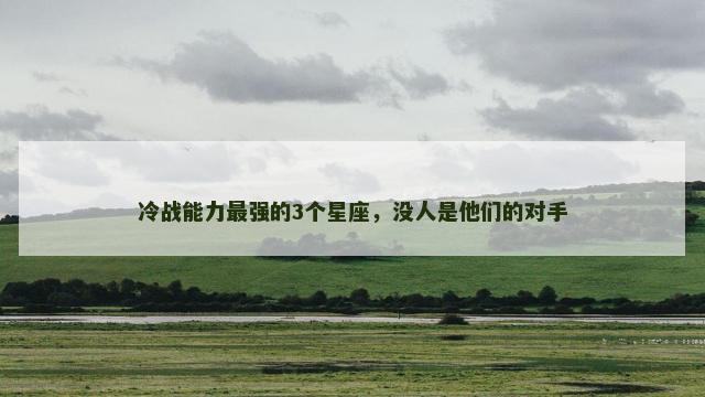 冷战能力最强的3个星座，没人是他们的对手