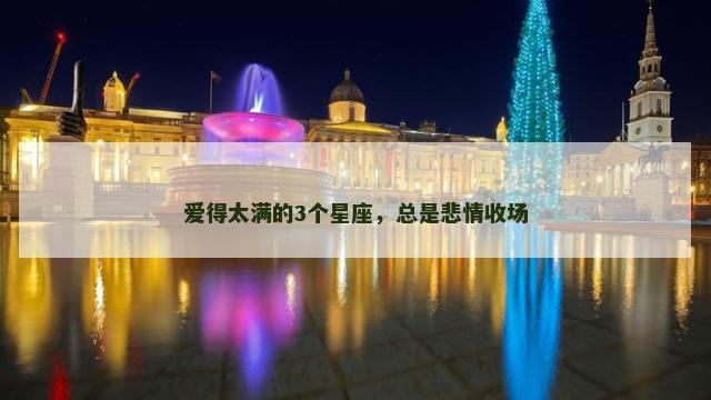 爱得太满的3个星座，总是悲情收场