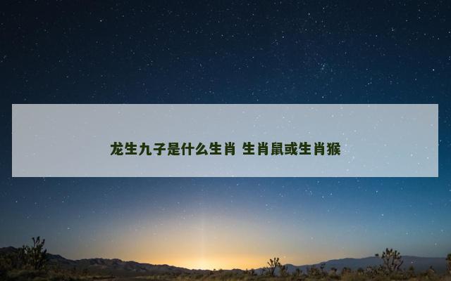 龙生九子是什么生肖 生肖鼠或生肖猴