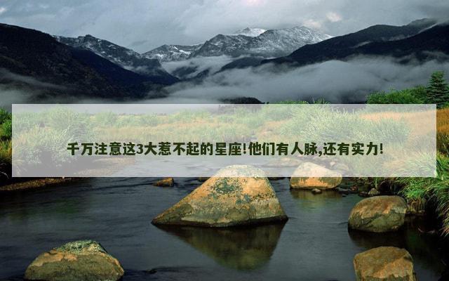 千万注意这3大惹不起的星座!他们有人脉,还有实力!
