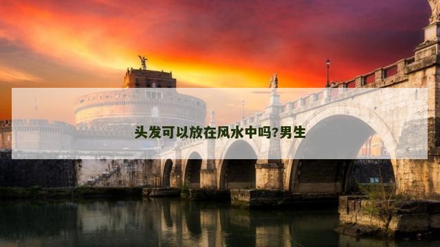 头发可以放在风水中吗?男生