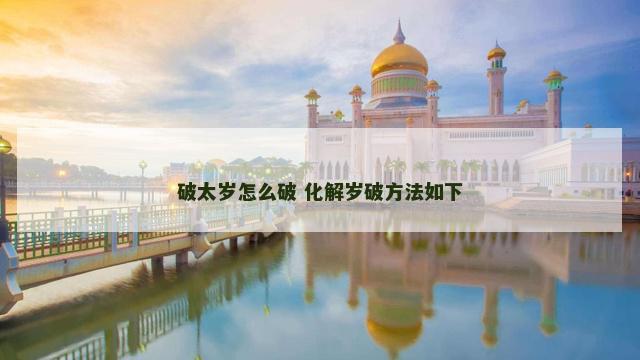 破太岁怎么破 化解岁破方法如下