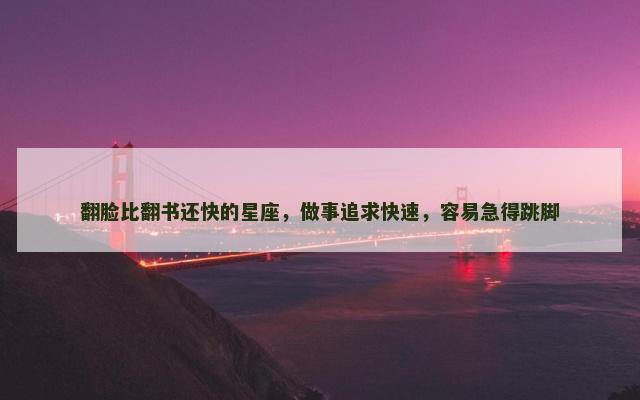 翻脸比翻书还快的星座，做事追求快速，容易急得跳脚