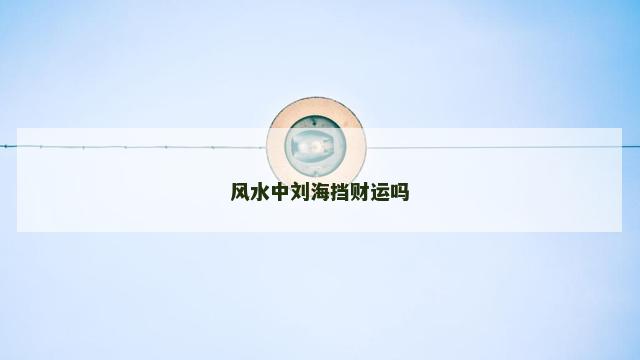 风水中刘海挡财运吗