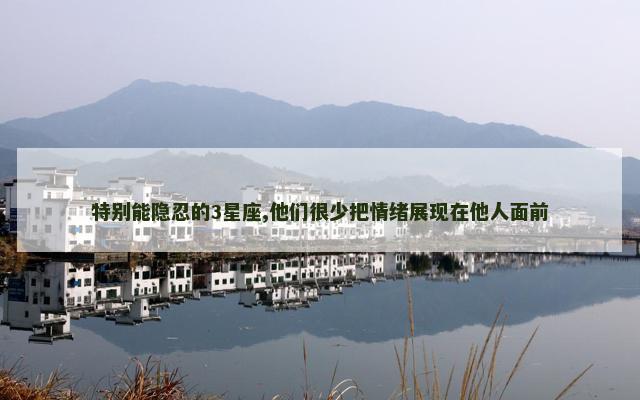 特别能隐忍的3星座,他们很少把情绪展现在他人面前