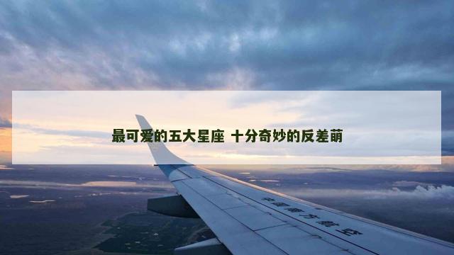 最可爱的五大星座 十分奇妙的反差萌