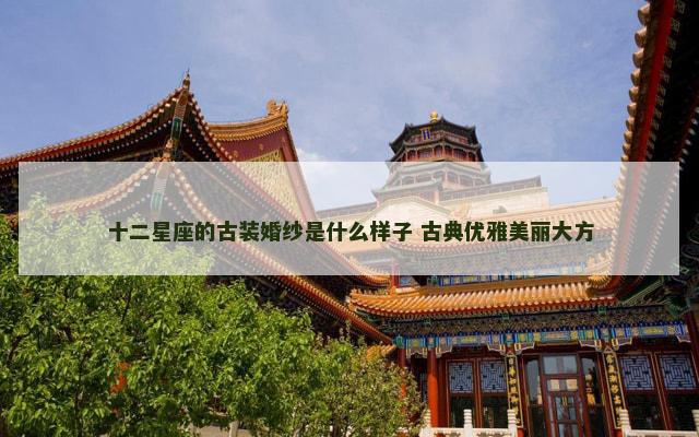 十二星座的古装婚纱是什么样子 古典优雅美丽大方