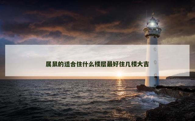 属鼠的适合住什么楼层最好住几楼大吉