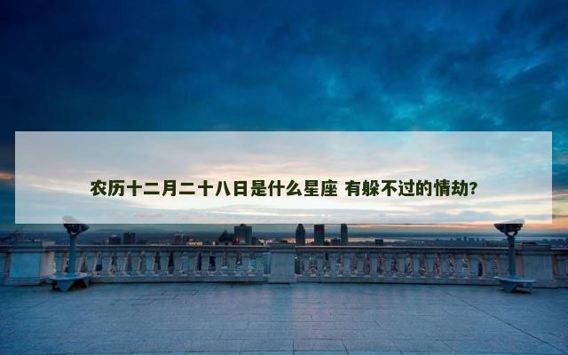 农历十二月二十八日是什么星座 有躲不过的情劫?