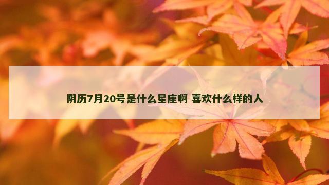 阴历7月20号是什么星座啊 喜欢什么样的人
