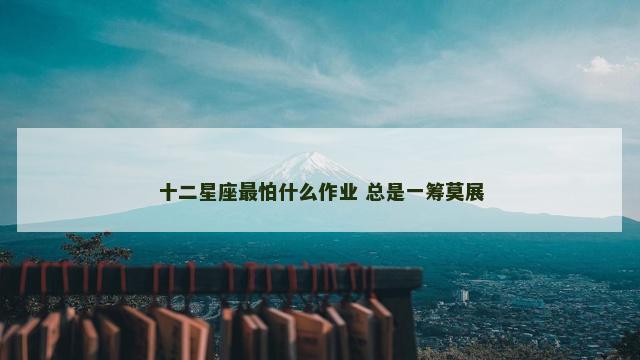 十二星座最怕什么作业 总是一筹莫展