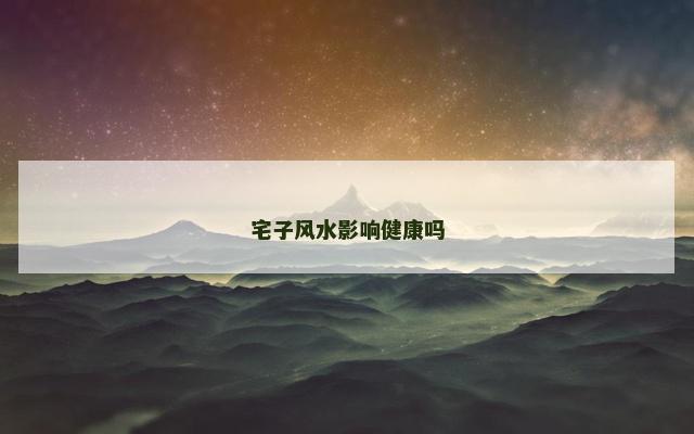 宅子风水影响健康吗