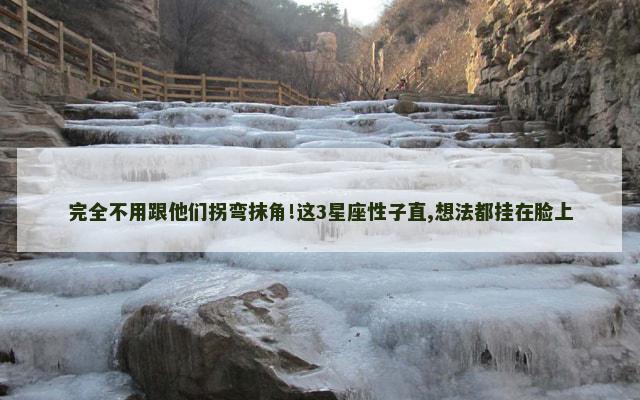 完全不用跟他们拐弯抹角!这3星座性子直,想法都挂在脸上