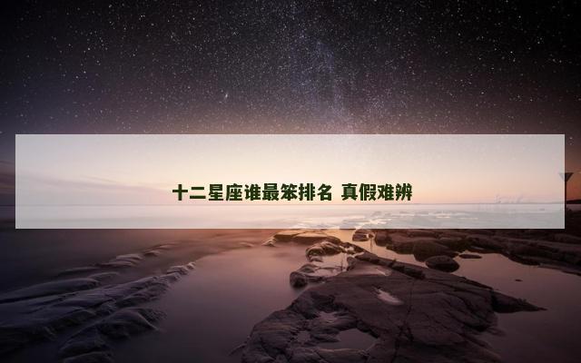 十二星座谁最笨排名 真假难辨