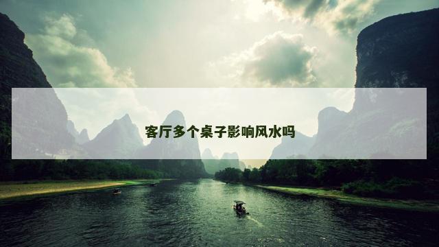 客厅多个桌子影响风水吗