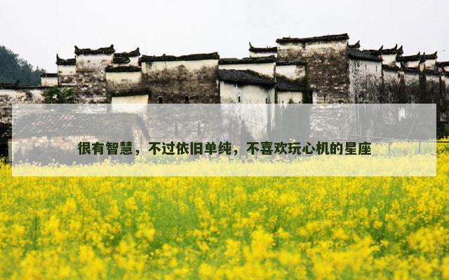 很有智慧，不过依旧单纯，不喜欢玩心机的星座