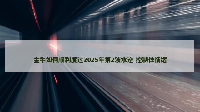 金牛如何顺利度过2025年第2波水逆 控制住情绪