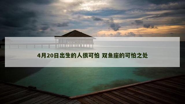 4月20日出生的人很可怕 双鱼座的可怕之处