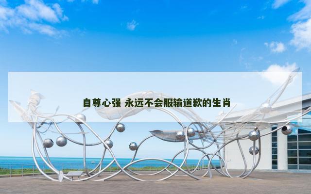 自尊心强 永远不会服输道歉的生肖