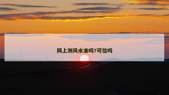 网上测风水准吗?可信吗