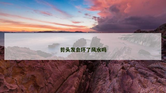 剪头发会坏了风水吗