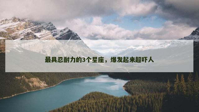 最具忍耐力的3个星座，爆发起来超吓人